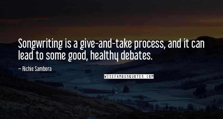 Richie Sambora quotes: Songwriting is a give-and-take process, and it can lead to some good, healthy debates.