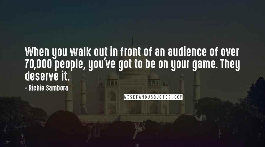 Richie Sambora quotes: When you walk out in front of an audience of over 70,000 people, you've got to be on your game. They deserve it.