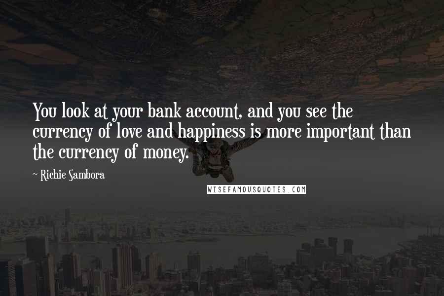 Richie Sambora quotes: You look at your bank account, and you see the currency of love and happiness is more important than the currency of money.