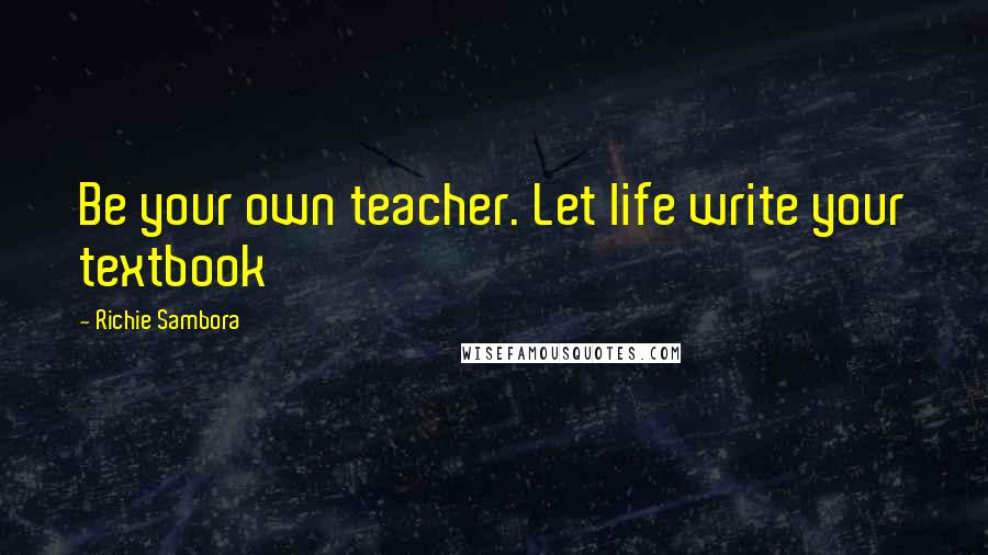 Richie Sambora quotes: Be your own teacher. Let life write your textbook