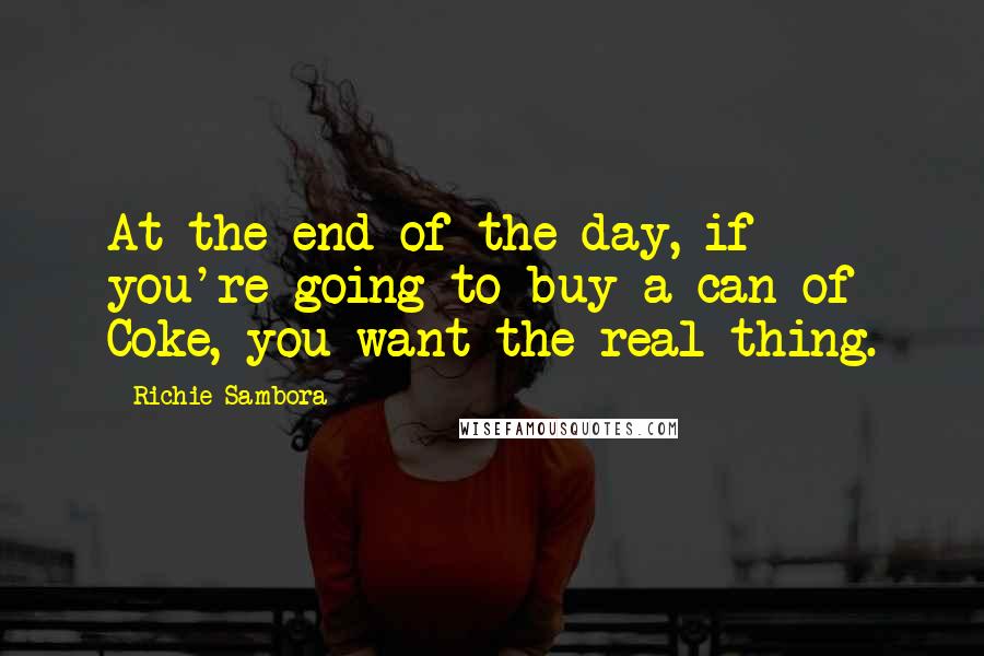 Richie Sambora quotes: At the end of the day, if you're going to buy a can of Coke, you want the real thing.