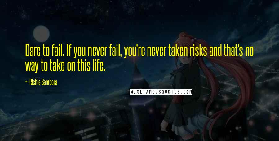 Richie Sambora quotes: Dare to fail. If you never fail, you're never taken risks and that's no way to take on this life.