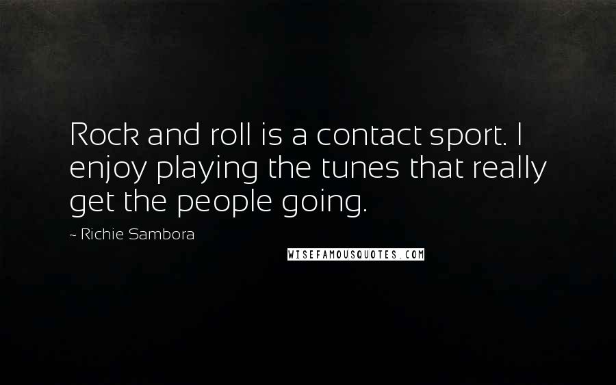 Richie Sambora quotes: Rock and roll is a contact sport. I enjoy playing the tunes that really get the people going.