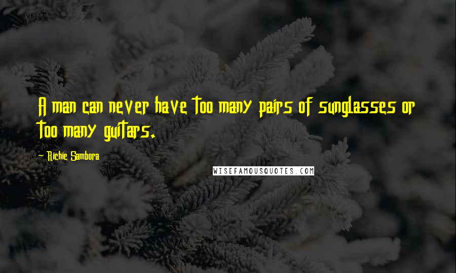 Richie Sambora quotes: A man can never have too many pairs of sunglasses or too many guitars.