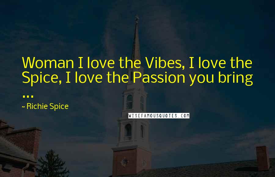 Richie Spice quotes: Woman I love the Vibes, I love the Spice, I love the Passion you bring ...