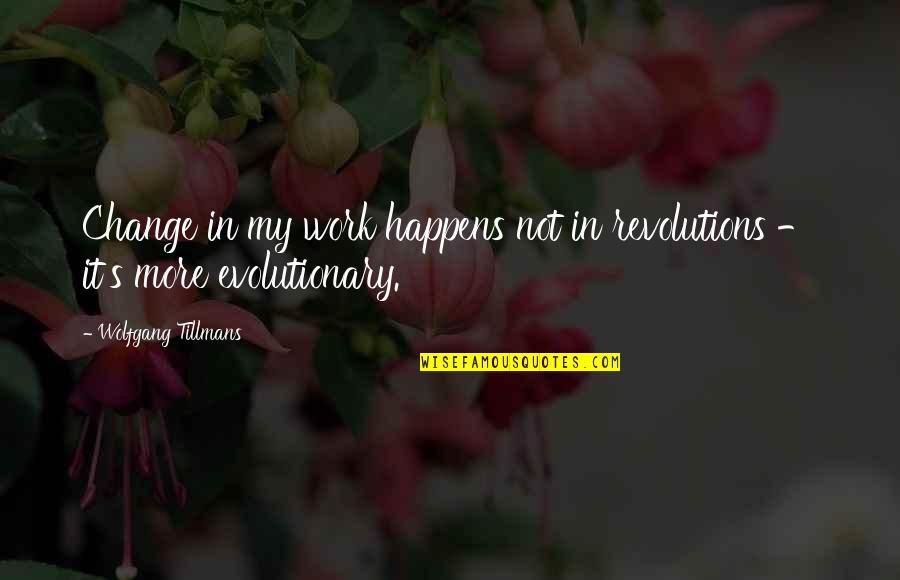 Richie Tenenbaum Quotes By Wolfgang Tillmans: Change in my work happens not in revolutions Richie Tenenbaum Quotes By Wolfgang Tillmans: Change in my work happens not in revolutions