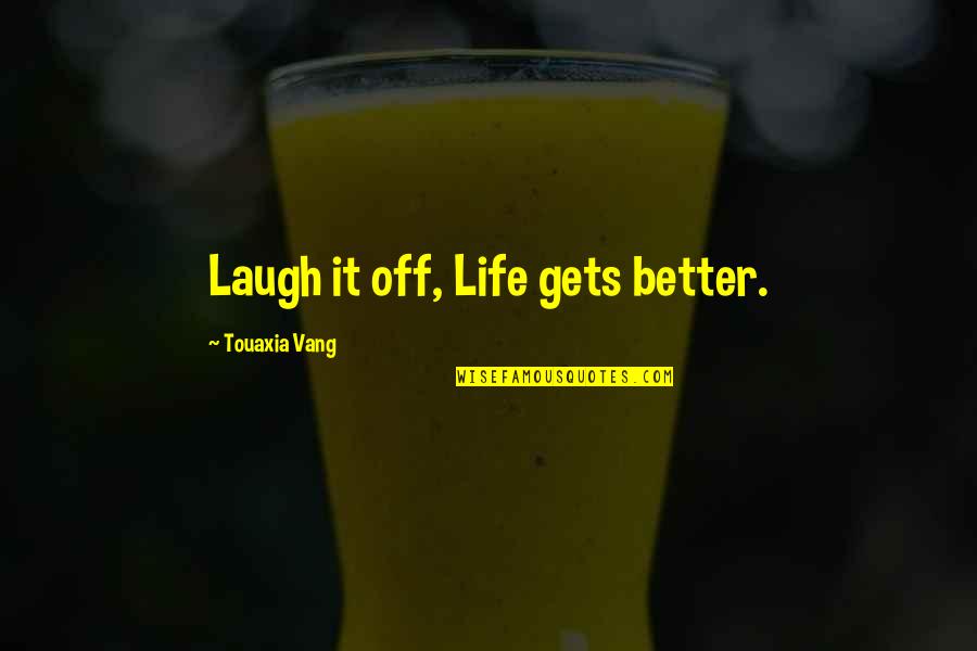 Richling Josh Makovicka Quotes By Touaxia Vang: Laugh it off, Life gets better. Richling Josh Makovicka Quotes By Touaxia Vang: Laugh it off, Life gets better.