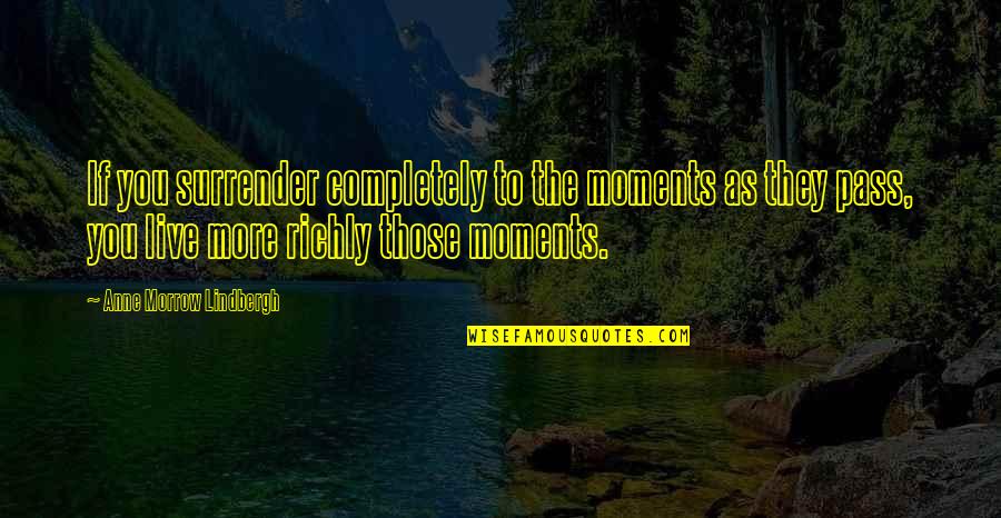 Richly Quotes By Anne Morrow Lindbergh: If you surrender completely to the moments as