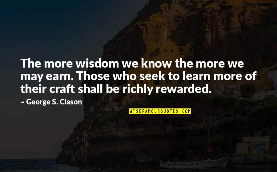 Richly Quotes By George S. Clason: The more wisdom we know the more we