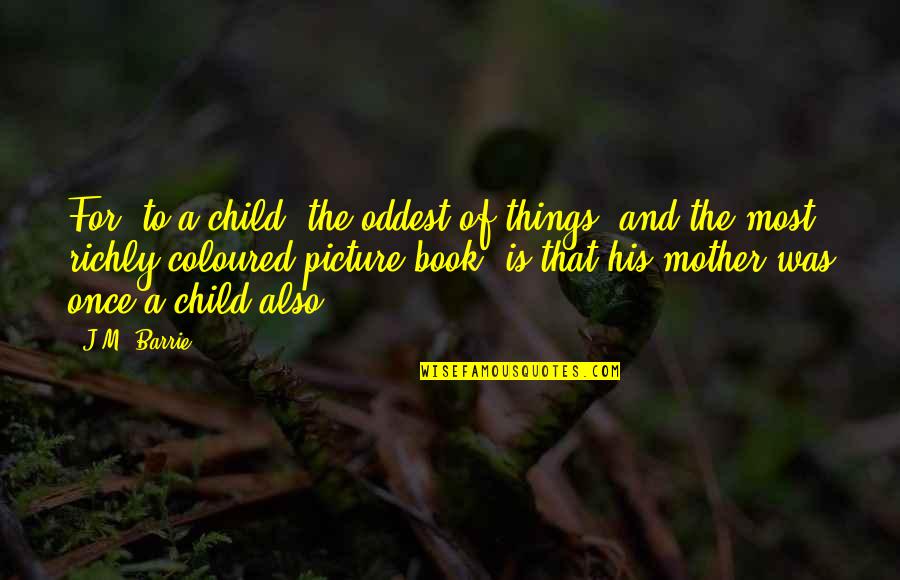 Richly Quotes By J.M. Barrie: For, to a child, the oddest of things,