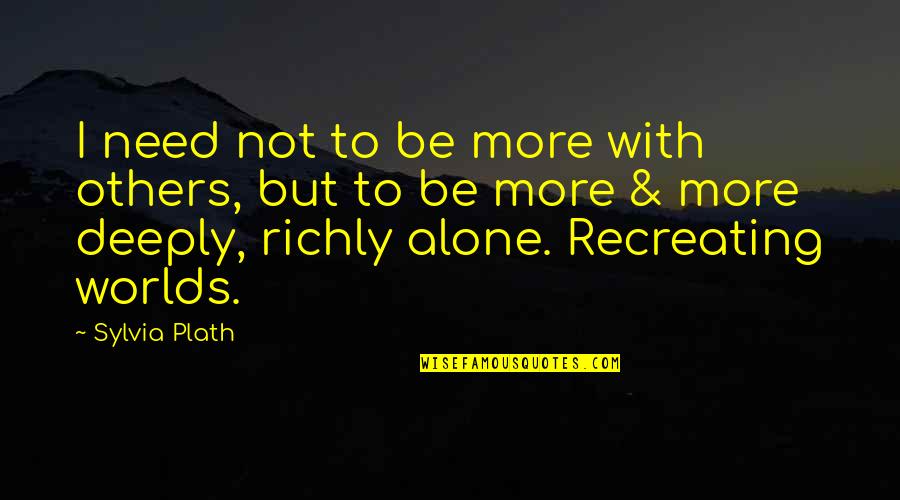 Richly Quotes By Sylvia Plath: I need not to be more with others,