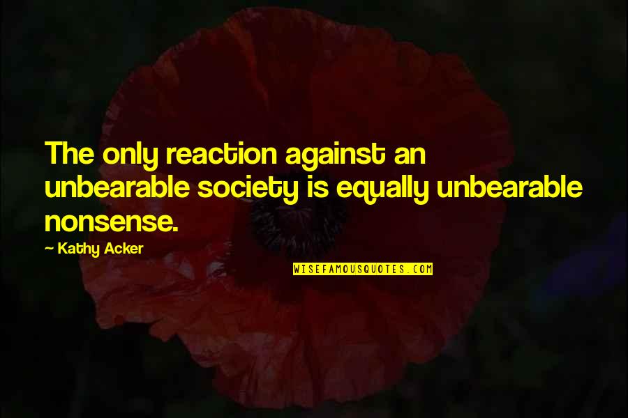 Richly Synonym Quotes By Kathy Acker: The only reaction against an unbearable society is