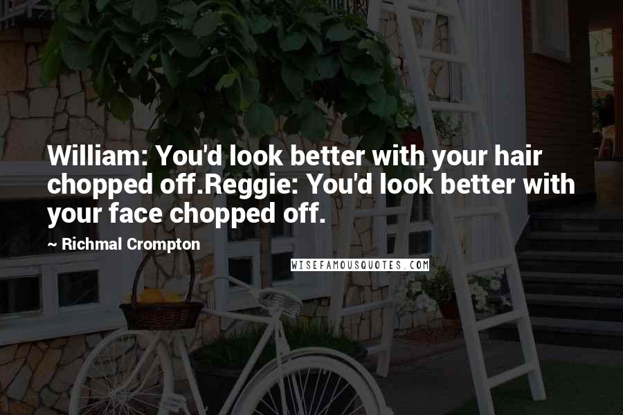 Richmal Crompton quotes: William: You'd look better with your hair chopped off.Reggie: You'd look better with your face chopped off. Richmal Crompton quotes: William: You'd look better with your hair chopped off.Reggie: You'd look better with your face chopped off.