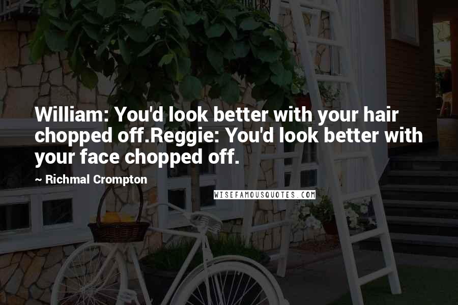 Richmal Crompton quotes: William: You'd look better with your hair chopped off.Reggie: You'd look better with your face chopped off.