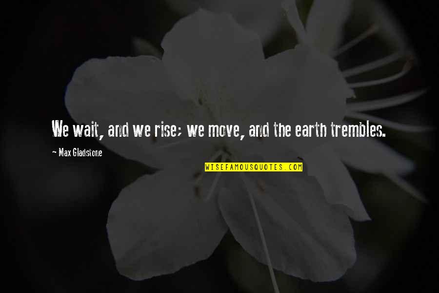 Richmal Cromptons Quotes By Max Gladstone: We wait, and we rise; we move, and Richmal Cromptons Quotes By Max Gladstone: We wait, and we rise; we move, and