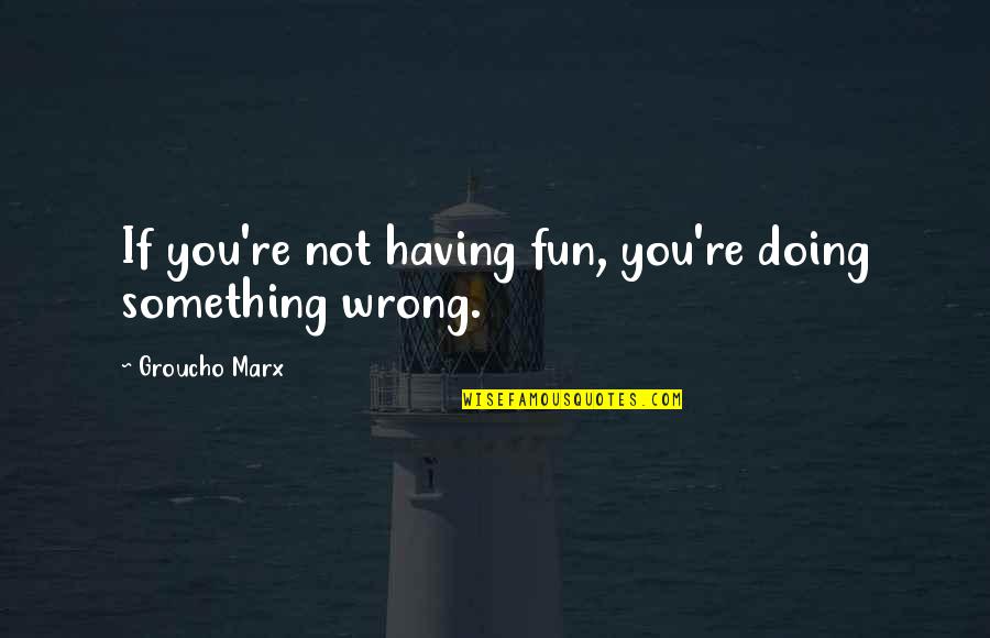 Richman Elementary Quotes By Groucho Marx: If you're not having fun, you're doing something