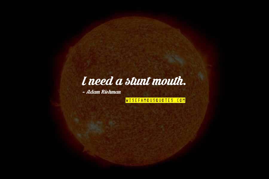 Richman Quotes By Adam Richman: I need a stunt mouth. Richman Quotes By Adam Richman: I need a stunt mouth.