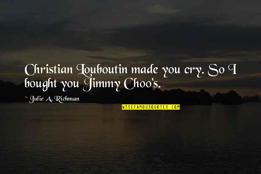 Richman Quotes By Julie A. Richman: Christian Louboutin made you cry. So I bought Richman Quotes By Julie A. Richman: Christian Louboutin made you cry. So I bought