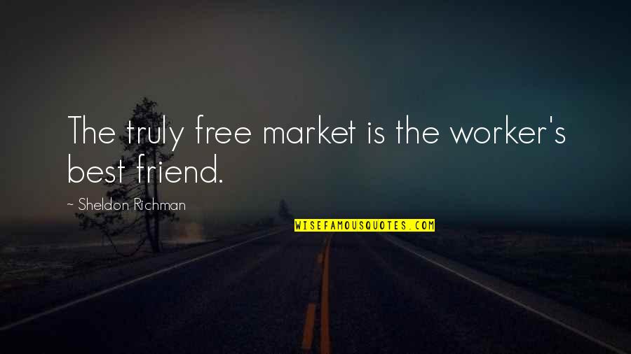 Richman Quotes By Sheldon Richman: The truly free market is the worker's best Richman Quotes By Sheldon Richman: The truly free market is the worker's best