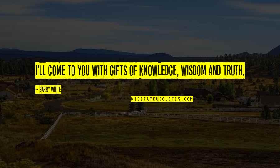 Richman Signature Quotes By Barry White: I'll come to you with gifts of knowledge,