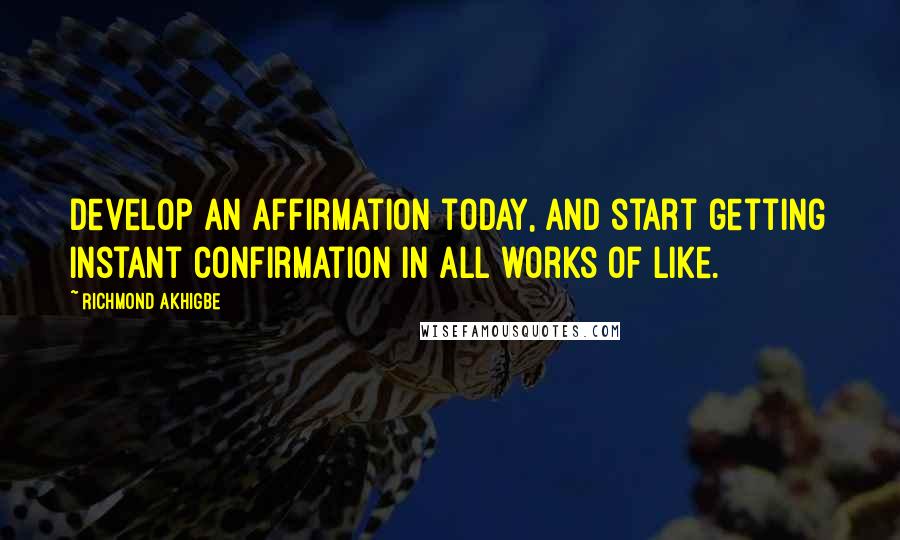 Richmond Akhigbe quotes: Develop an affirmation today, and start getting instant confirmation in all works of like.