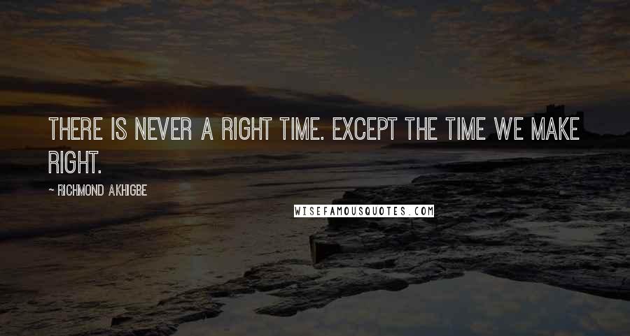 Richmond Akhigbe quotes: There is never a right time. Except the time we make right.