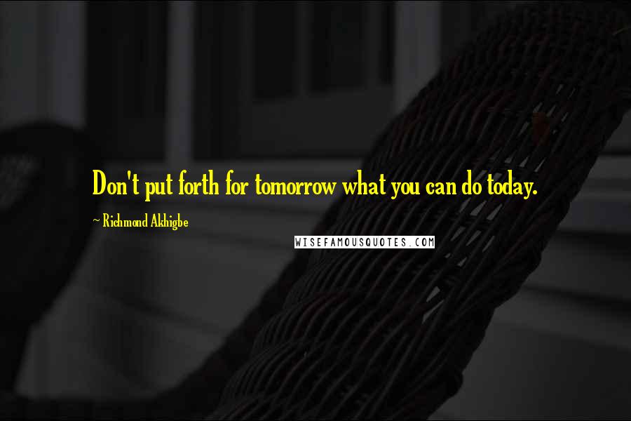 Richmond Akhigbe quotes: Don't put forth for tomorrow what you can do today.