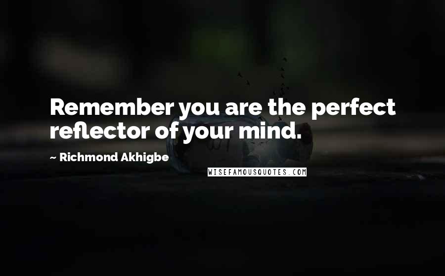 Richmond Akhigbe quotes: Remember you are the perfect reflector of your mind.