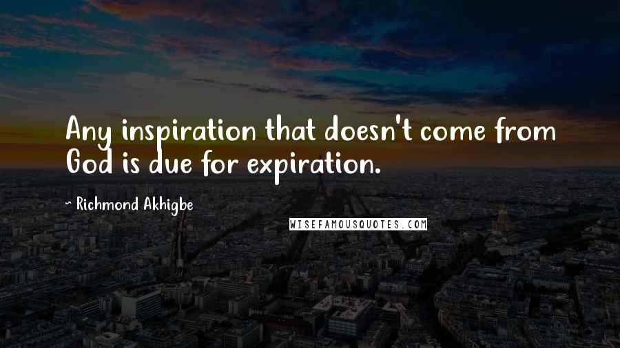 Richmond Akhigbe quotes: Any inspiration that doesn't come from God is due for expiration.