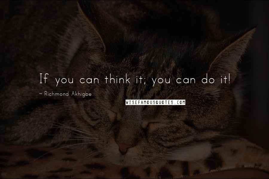 Richmond Akhigbe quotes: If you can think it; you can do it!