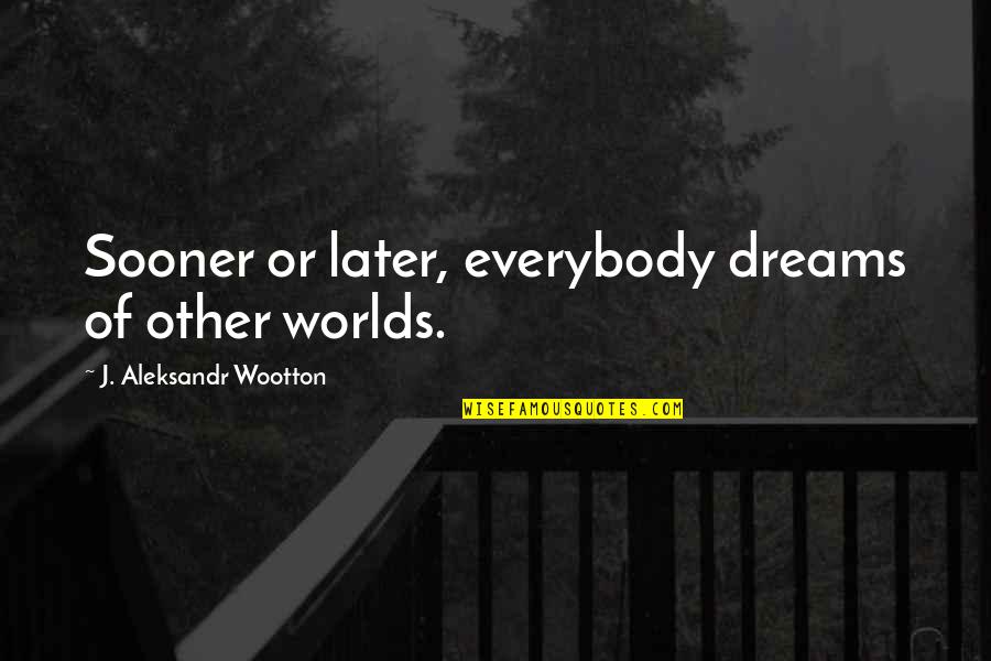 Richness And Pride Quotes By J. Aleksandr Wootton: Sooner or later, everybody dreams of other worlds. Richness And Pride Quotes By J. Aleksandr Wootton: Sooner or later, everybody dreams of other worlds.