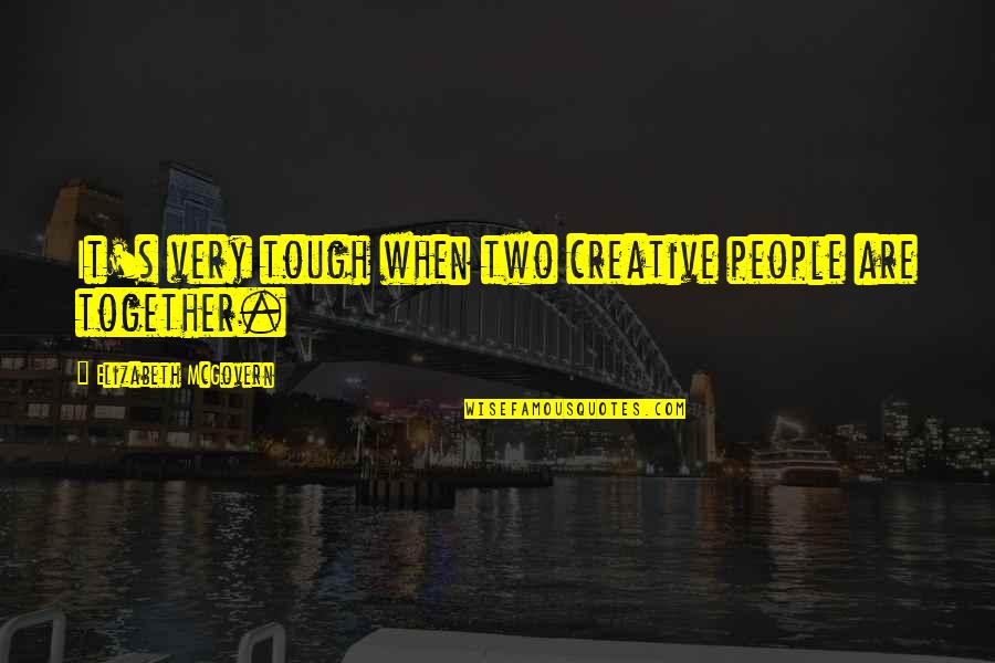 Richness Attitude Quotes By Elizabeth McGovern: It's very tough when two creative people are Richness Attitude Quotes By Elizabeth McGovern: It's very tough when two creative people are