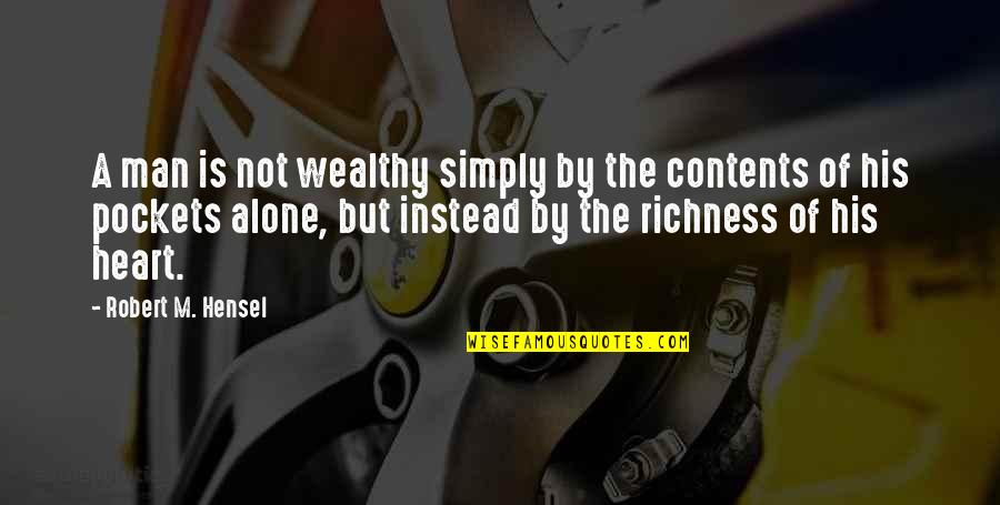 Richness By Heart Quotes By Robert M. Hensel: A man is not wealthy simply by the Richness By Heart Quotes By Robert M. Hensel: A man is not wealthy simply by the