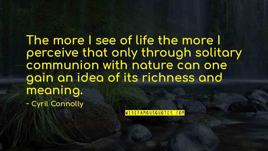 Richness Of Life Quotes By Cyril Connolly: The more I see of life the more