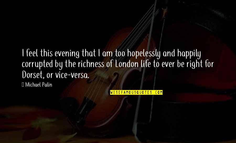 Richness Of Life Quotes By Michael Palin: I feel this evening that I am too