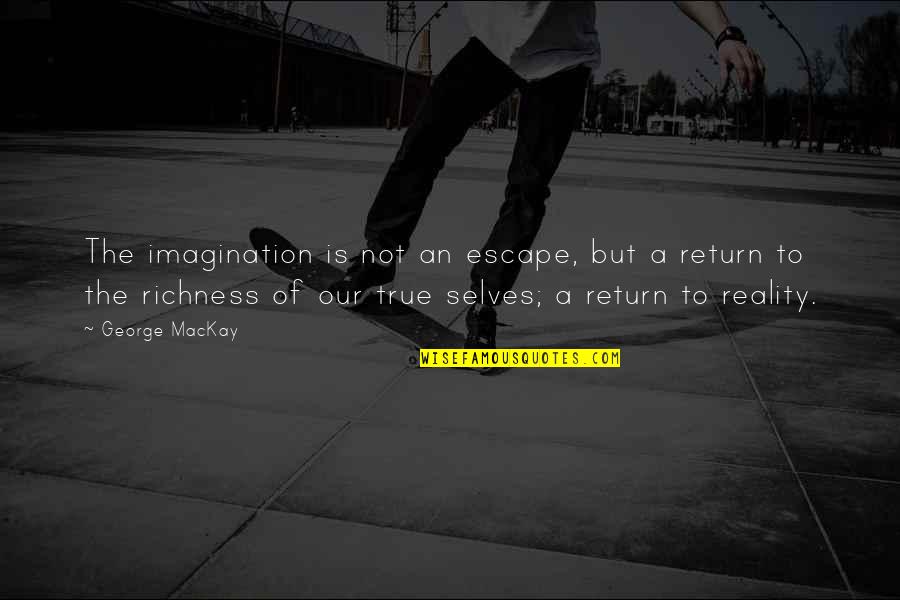 Richness Quotes By George MacKay: The imagination is not an escape, but a Richness Quotes By George MacKay: The imagination is not an escape, but a
