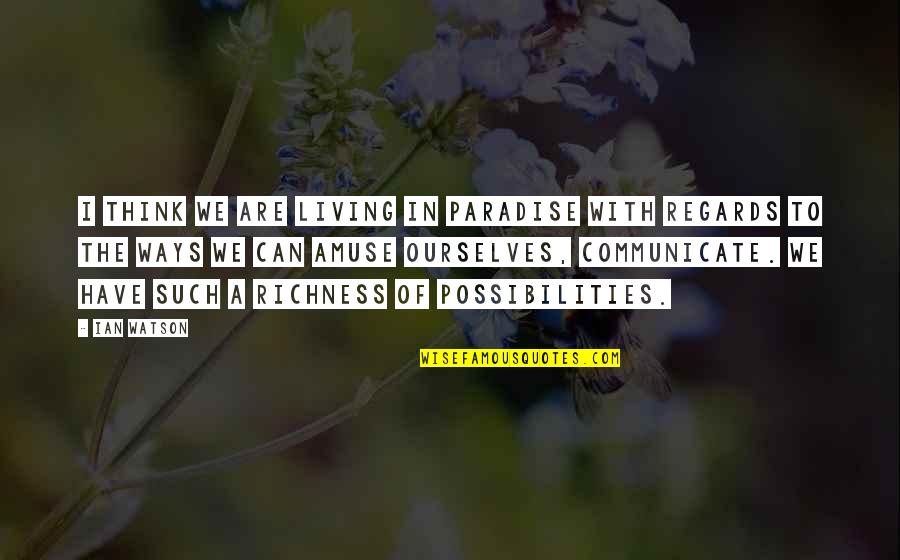 Richness Quotes By Ian Watson: I think we are living in paradise with Richness Quotes By Ian Watson: I think we are living in paradise with