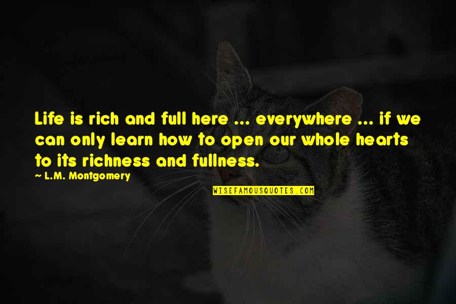 Richness Quotes By L.M. Montgomery: Life is rich and full here ... everywhere Richness Quotes By L.M. Montgomery: Life is rich and full here ... everywhere