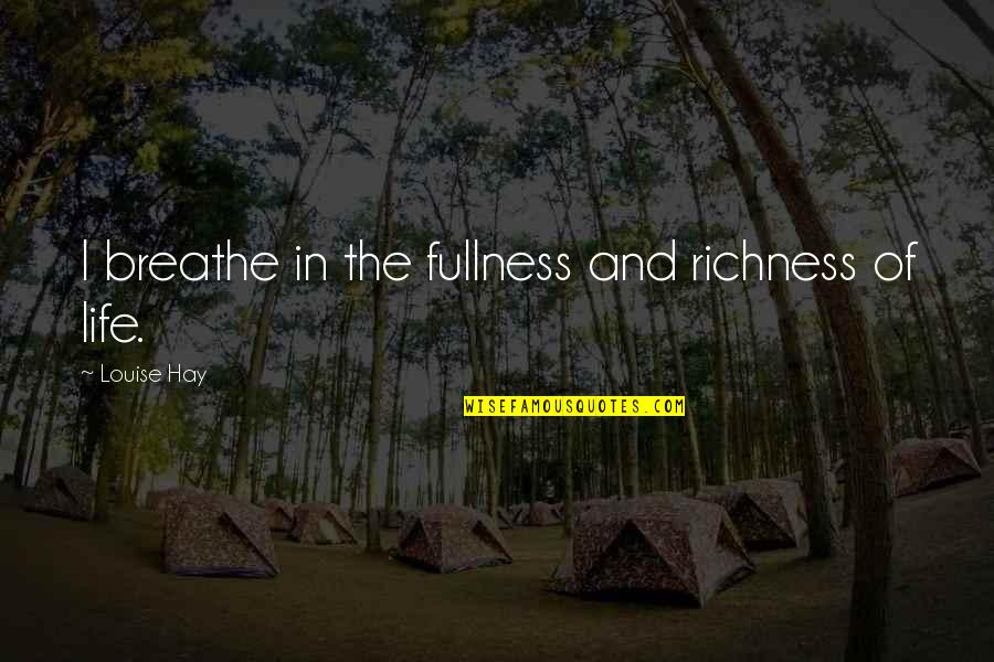 Richness Quotes By Louise Hay: I breathe in the fullness and richness of Richness Quotes By Louise Hay: I breathe in the fullness and richness of