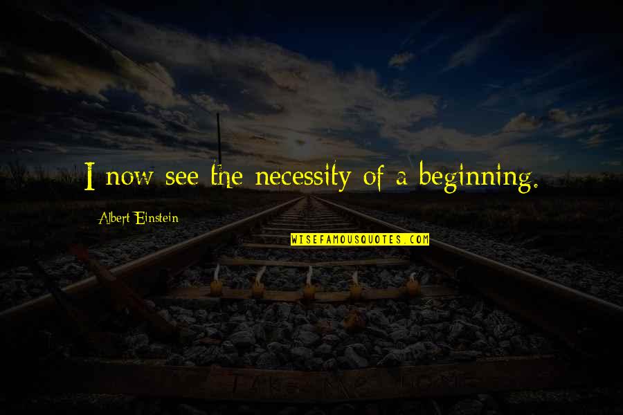 Richten Call Quotes By Albert Einstein: I now see the necessity of a beginning. Richten Call Quotes By Albert Einstein: I now see the necessity of a beginning.