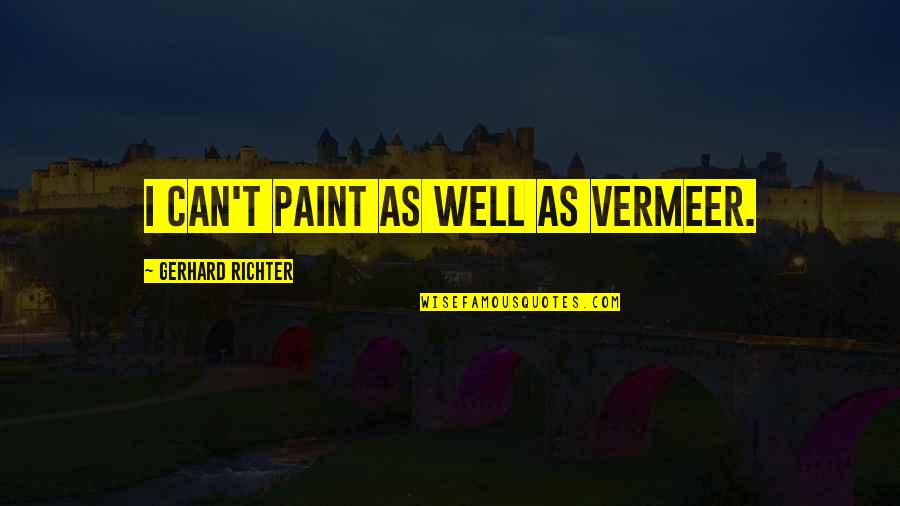 Richter Quotes By Gerhard Richter: I can't paint as well as Vermeer.