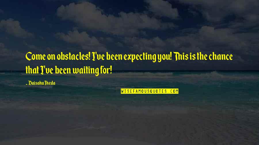 Richtiges Brustschwimmen Quotes By Daisaku Ikeda: Come on obstacles! I've been expecting you! This