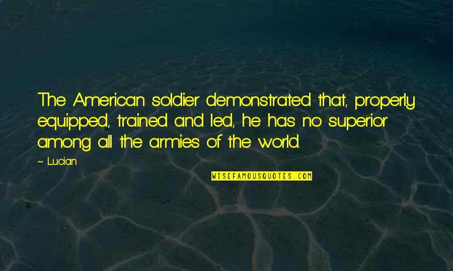 Richwinerva Quotes By Lucian: The American soldier demonstrated that, properly equipped, trained Richwinerva Quotes By Lucian: The American soldier demonstrated that, properly equipped, trained
