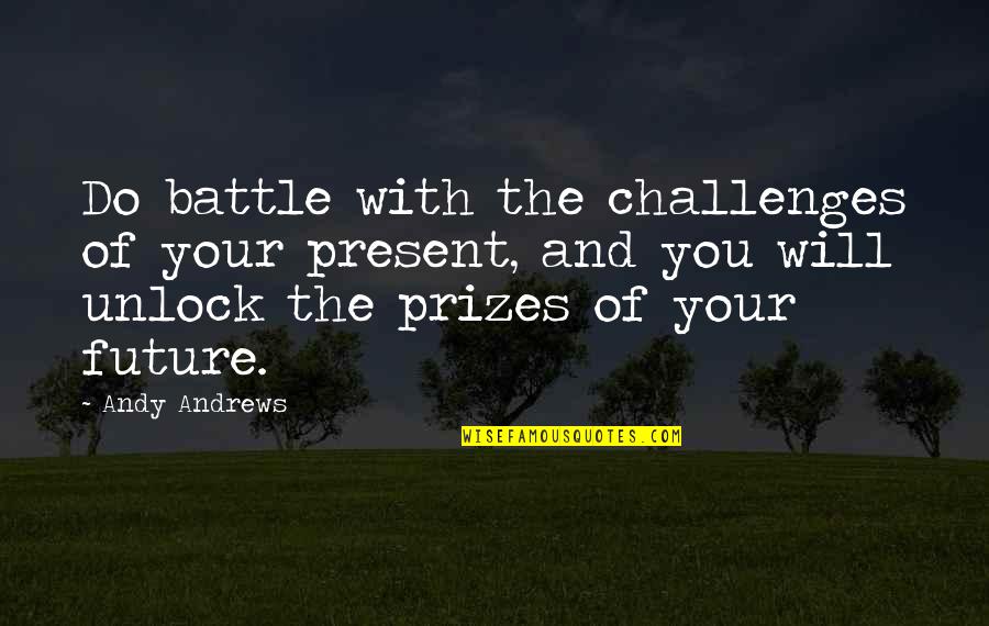 Ricing Vegetables Quotes By Andy Andrews: Do battle with the challenges of your present, Ricing Vegetables Quotes By Andy Andrews: Do battle with the challenges of your present,
