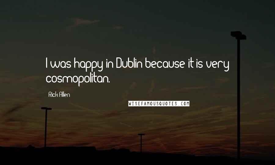 Rick Allen quotes: I was happy in Dublin because it is very cosmopolitan.