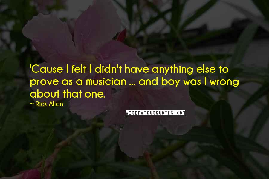 Rick Allen quotes: 'Cause I felt I didn't have anything else to prove as a musician ... and boy was I wrong about that one.