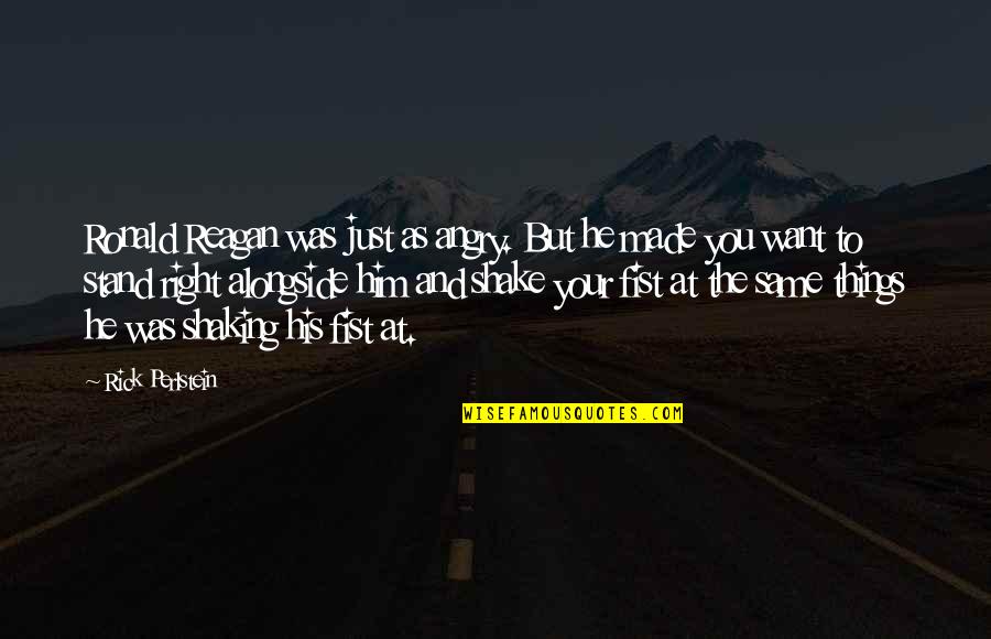 Rick And Unity Quotes By Rick Perlstein: Ronald Reagan was just as angry. But he