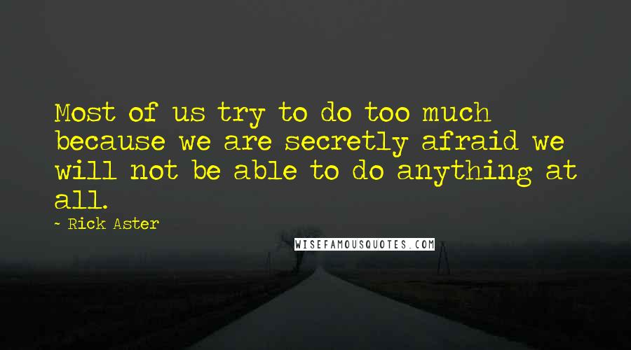 Rick Aster quotes: Most of us try to do too much because we are secretly afraid we will not be able to do anything at all. Rick Aster quotes: Most of us try to do too much because we are secretly afraid we will not be able to do anything at all.
