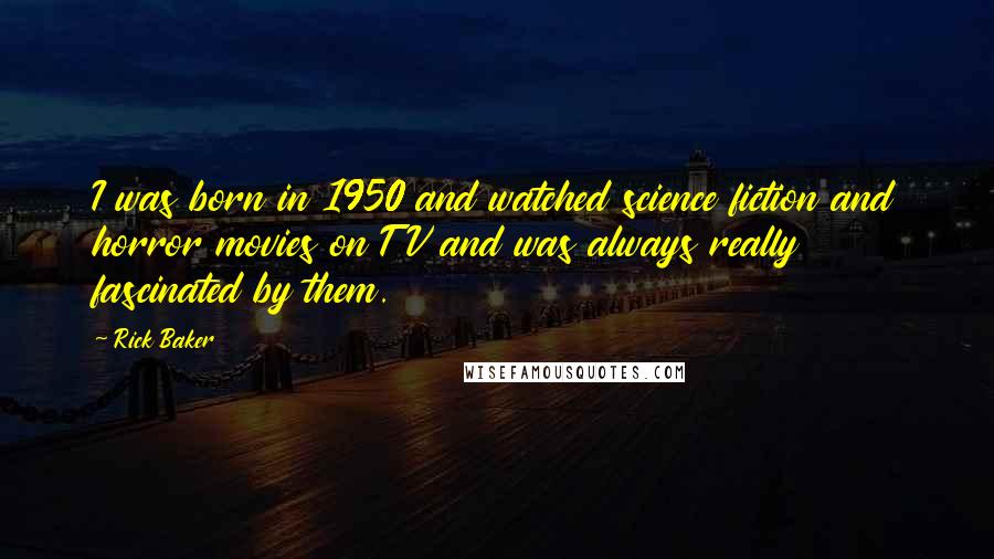 Rick Baker quotes: I was born in 1950 and watched science fiction and horror movies on TV and was always really fascinated by them. Rick Baker quotes: I was born in 1950 and watched science fiction and horror movies on TV and was always really fascinated by them.