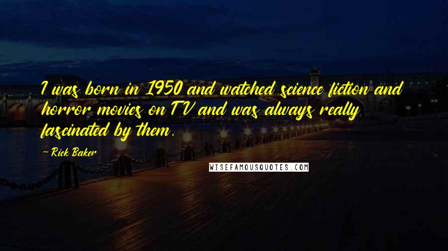 Rick Baker quotes: I was born in 1950 and watched science fiction and horror movies on TV and was always really fascinated by them.